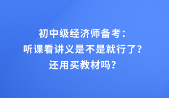 初中级经济师备考：听课看讲义是不是就行了？还用买教材吗？