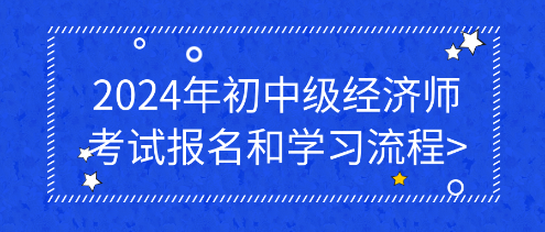 2024年初中级经济师考试报名和学习流程_