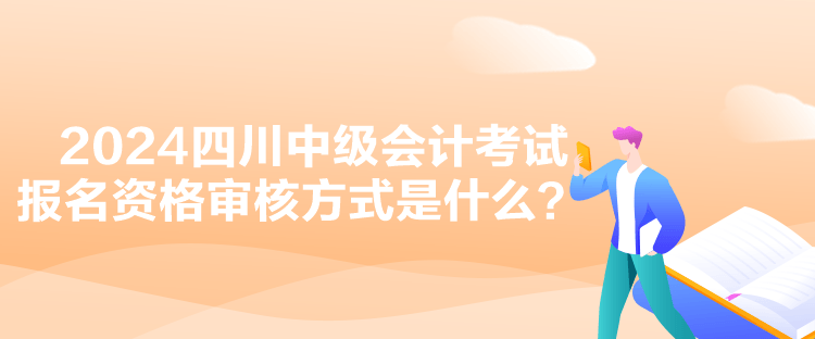 2024四川中级会计考试报名资格审核方式是什么？