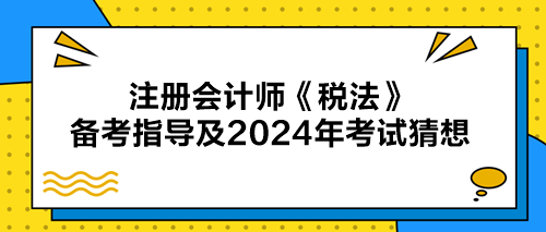 注册会计师《税法》备考指导及2024年考试猜想