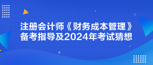 注册会计师《财务成本管理》备考指导及2024年考试猜想