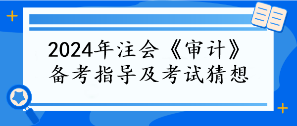 2024年注会《审计》备考指导及考试猜想