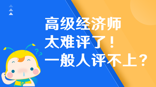 高级经济师太难评了！高级经济师一般人评不上？