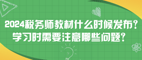 2024税务师教材什么时候发布？学习时需要注意哪些问题？