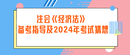 注册会计师《经济法》备考指导及2024年考试猜想