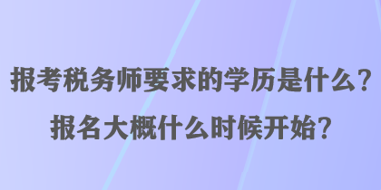 报考税务师要求的学历是什么？报名大概什么时候开始？