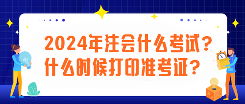 2024年注会什么考试？什么时候打印准考证？