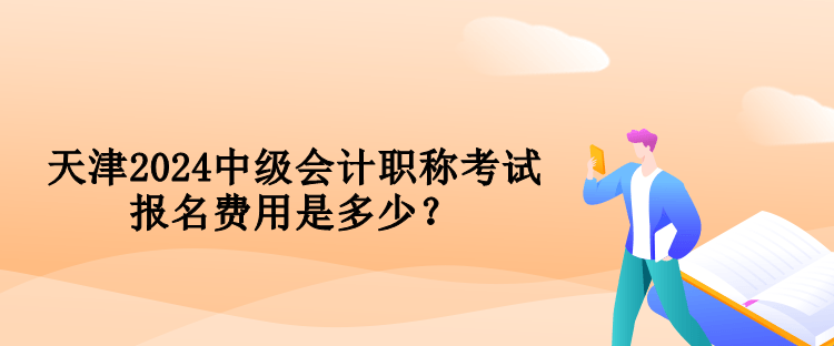 天津2024中级会计职称考试报名费用是多少？