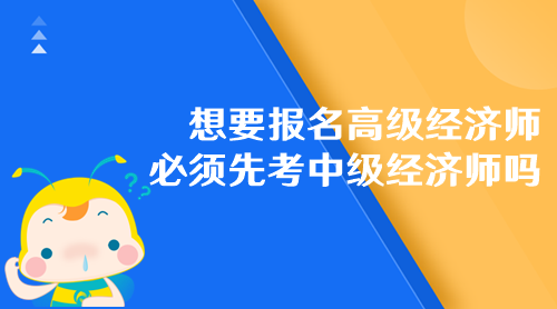 想要报名高级经济师 必须先考中级经济师吗？