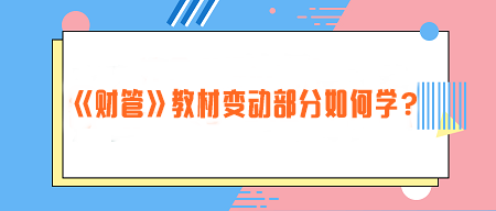 致注会早鸟们——《财管》教材变动部分如何学？