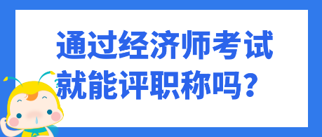 通过经济师考试就能评职称吗？