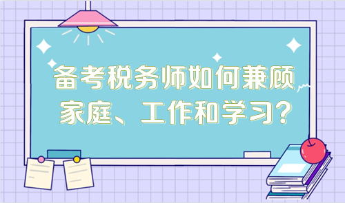 备考税务师如何兼顾家庭、工作和学习？