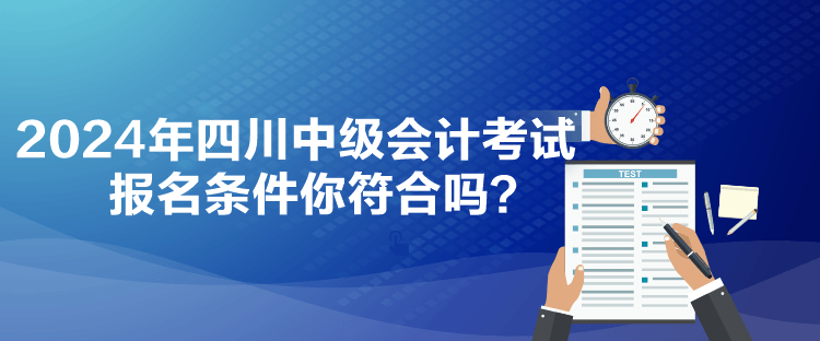 2024年四川中级会计考试报名条件你符合吗？