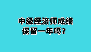 中级经济师成绩保留一年吗？