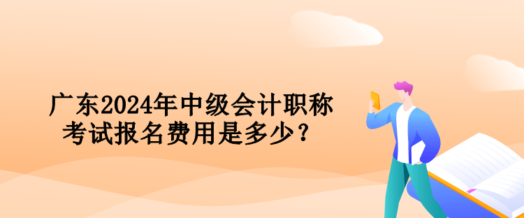 广东2024年中级会计职称考试报名费用是多少？