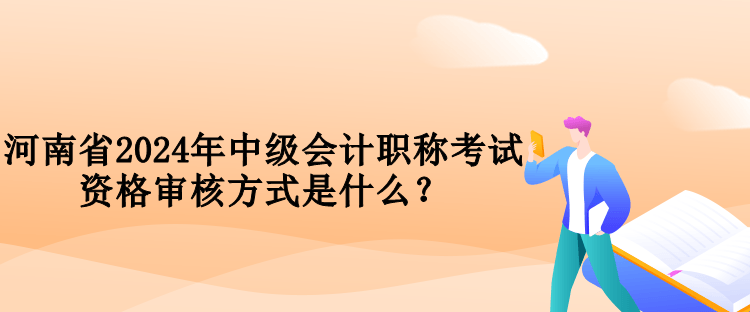 河南省2024年中级会计职称考试资格审核方式是什么？