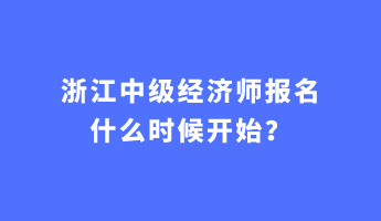 浙江中级经济师报名什么时候开始？