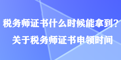 税务师证书什么时候能拿到？关于税务师证书申领时间