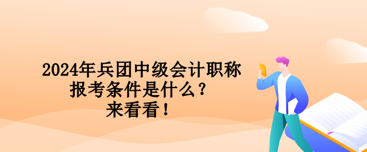 2024年兵团中级会计职称报考条件是什么？来看看！