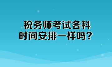 税务师考试各科时间安排一样吗