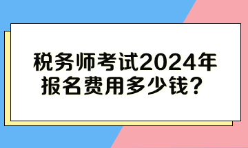 税务师考试2024年报名费用多少钱？