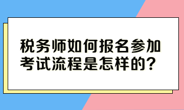 税务师如何报名参加考试流程是怎样的？