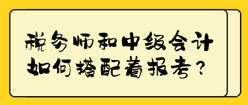 税务师和中级会计如何搭配着报考？