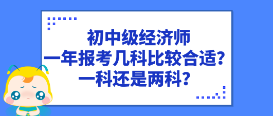 初中级经济师一年报考几科比较合适？一科还是两科？