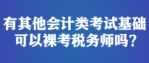 有其他会计类考试基础 可以裸考税务师吗？