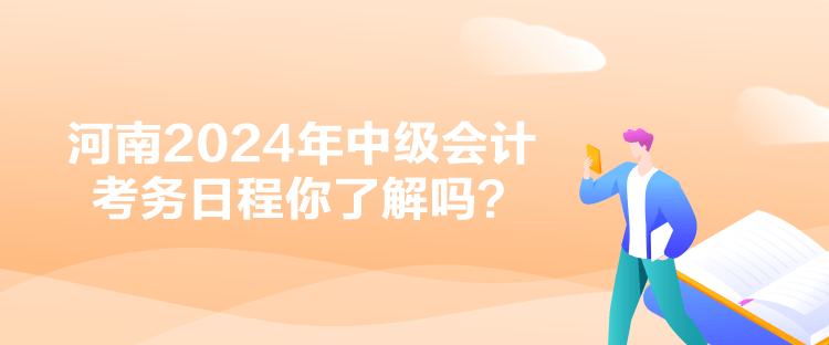 河南2024年中级会计考务日程你了解吗？