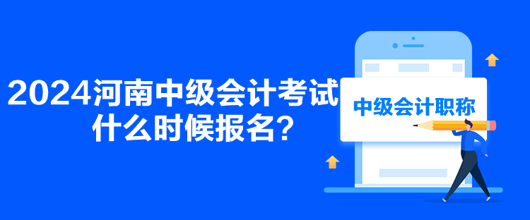 2024河南中级会计考试什么时候报名？