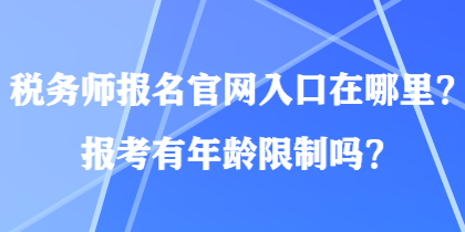 税务师报名官网入口在哪里？报考有年龄限制吗？