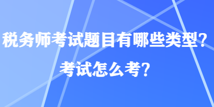 税务师考试题目有哪些类型？考试怎么考？