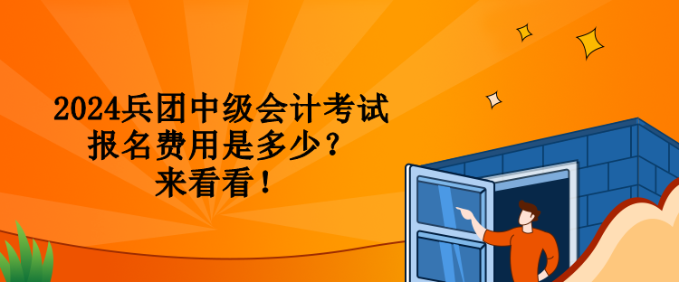 2024兵团中级会计考试报名费用是多少？来看看！