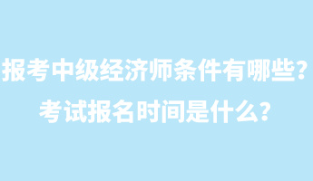 报考中级经济师条件有哪些？考试报名时间是什么？