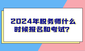 2024年税务师什么时候报名和考试？