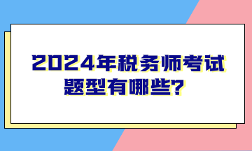 2024年税务师考试题型有哪些？