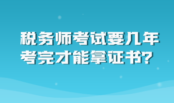 税务师考试要几年考完才能拿证书？