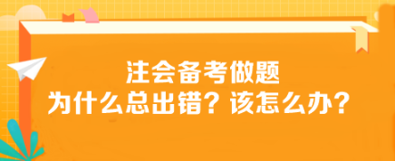 注会备考做题为什么总出错？该怎么办？