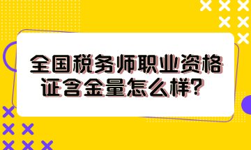 全国税务师职业资格证含金量怎么样？