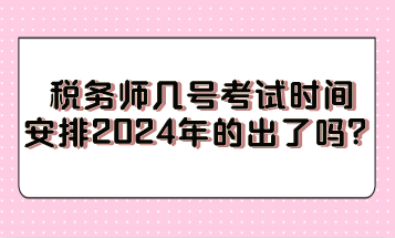 税务师几号考试时间安排2024年的出了吗？