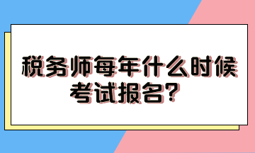 税务师每年什么时候考试报名？