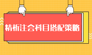 精析注会科目搭配策略：科学组合 高效备考注册会计师