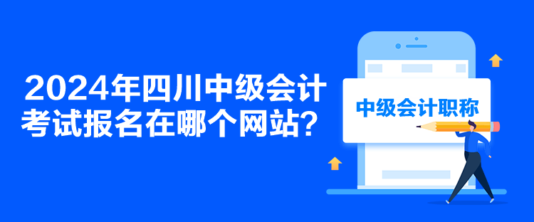 2024年四川中级会计考试报名在哪个网站？