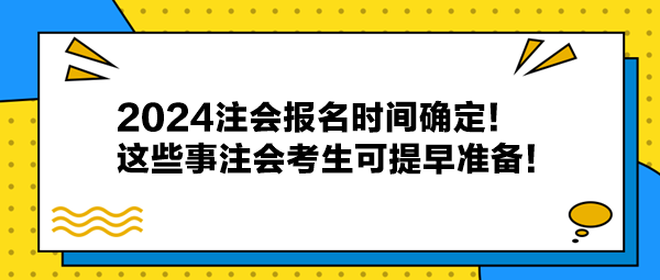 2024注会报名时间确定！这些事注会考生可提早准备！