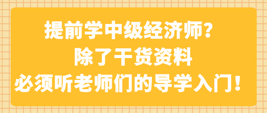 提前学中级经济师？除了干货资料 必须听老师们的导学入门！