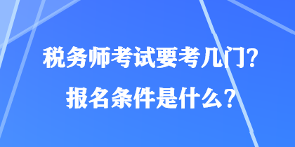 税务师考试要考几门？报名条件是什么？