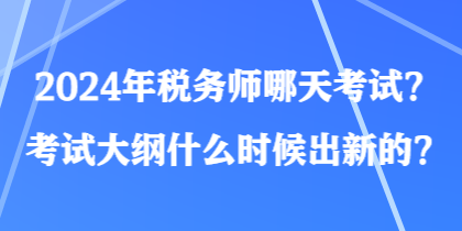 2024年税务师哪天考试？考试大纲什么时候出新的？