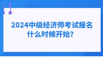 2024中级经济师考试报名什么时候开始？