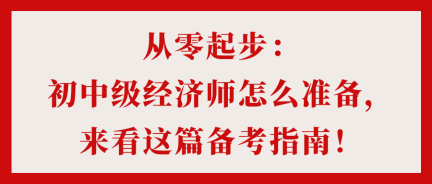 从零起步：初中级经济师怎么准备，来看这篇备考指南！